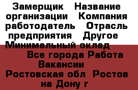 Замерщик › Название организации ­ Компания-работодатель › Отрасль предприятия ­ Другое › Минимальный оклад ­ 20 000 - Все города Работа » Вакансии   . Ростовская обл.,Ростов-на-Дону г.